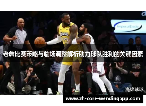 老詹比赛策略与临场调整解析助力球队胜利的关键因素