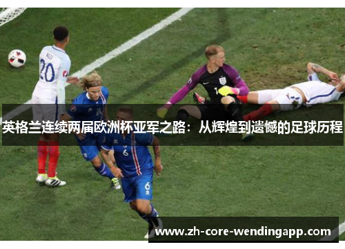 英格兰连续两届欧洲杯亚军之路：从辉煌到遗憾的足球历程