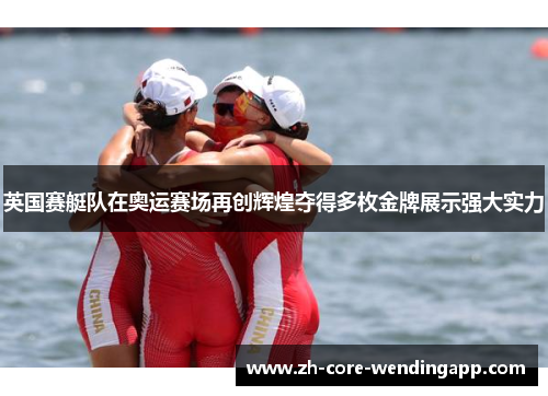 英国赛艇队在奥运赛场再创辉煌夺得多枚金牌展示强大实力