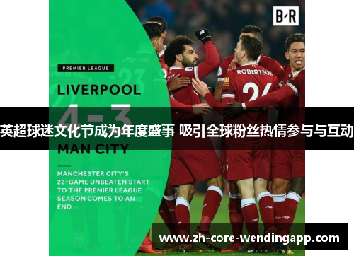 英超球迷文化节成为年度盛事 吸引全球粉丝热情参与与互动