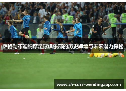 萨格勒布迪纳摩足球俱乐部的历史辉煌与未来潜力探秘